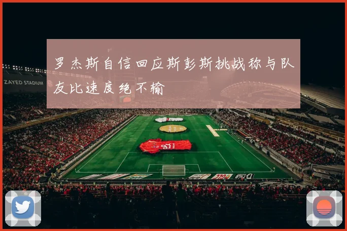 罗杰斯自信回应斯彭斯挑战称与队友比速度绝不输