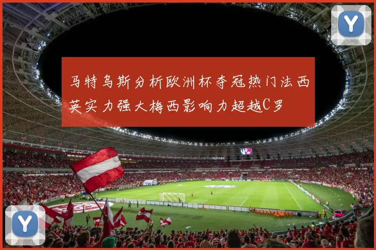 马特乌斯分析欧洲杯夺冠热门法西英实力强大梅西影响力超越C罗