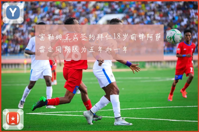 富勒姆正式签约拜仁18岁前锋阿萨雷合同期限为五年加一年