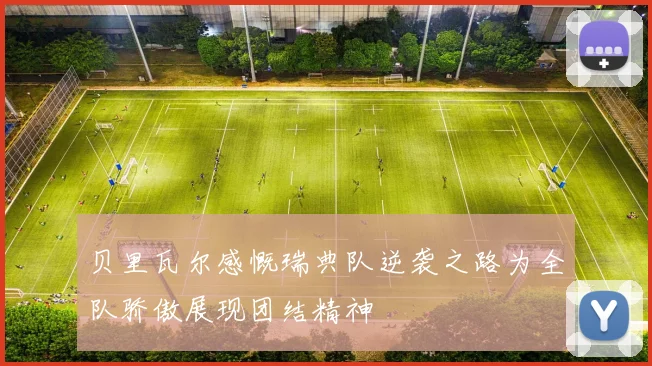 贝里瓦尔感慨瑞典队逆袭之路为全队骄傲展现团结精神