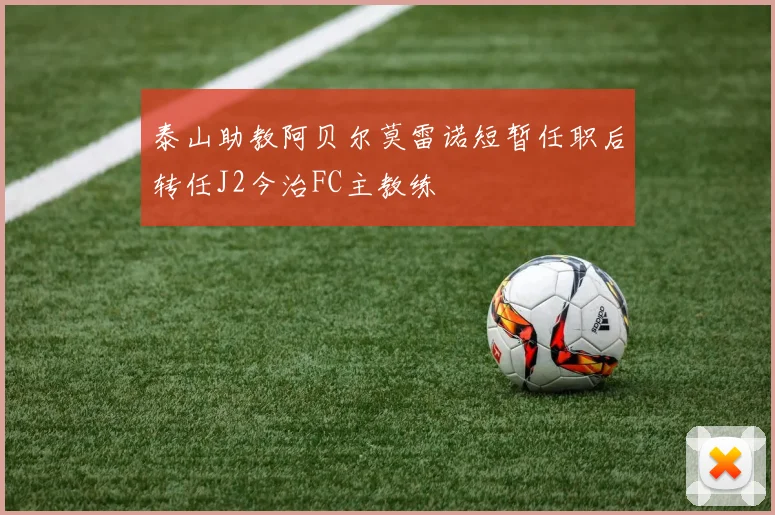 泰山助教阿贝尔莫雷诺短暂任职后转任J2今治FC主教练