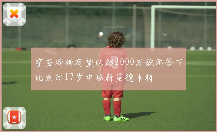 霍芬海姆有望以超2000万欧元签下比利时17岁中场新星德卡特