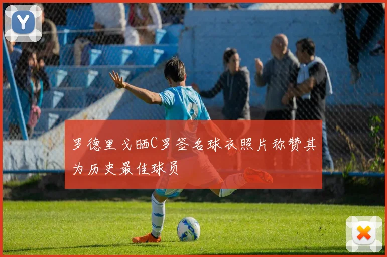 罗德里戈晒C罗签名球衣照片称赞其为历史最佳球员