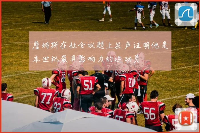 詹姆斯在社会议题上发声证明他是本世纪最具影响力的运动员