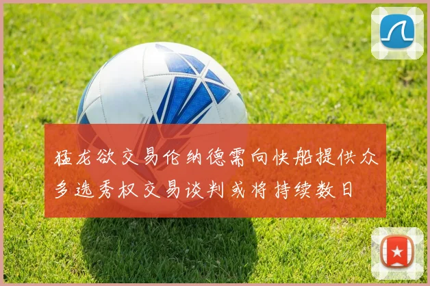 猛龙欲交易伦纳德需向快船提供众多选秀权交易谈判或将持续数日