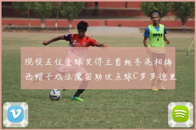 现役五位金球奖得主首轮齐亮相梅西帽子戏法魔笛助攻点球C罗罗德里握手言和