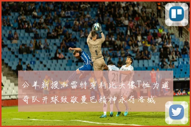 公羊新援加雷特穿科比头像T恤为道奇队开球致敬曼巴精神永存洛城