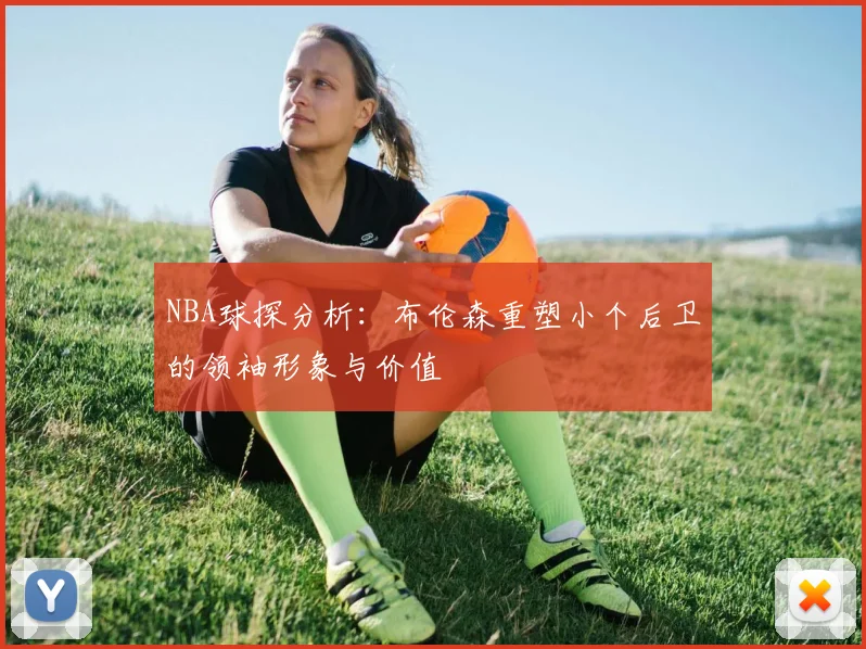 NBA球探分析：布伦森重塑小个后卫的领袖形象与价值